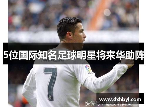 5位国际知名足球明星将来华助阵