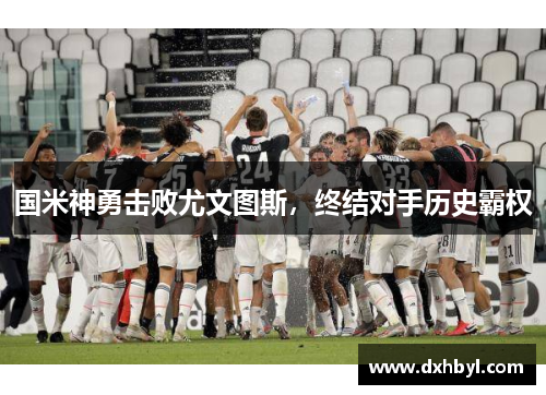 国米神勇击败尤文图斯，终结对手历史霸权