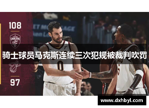 骑士球员马克斯连续三次犯规被裁判吹罚